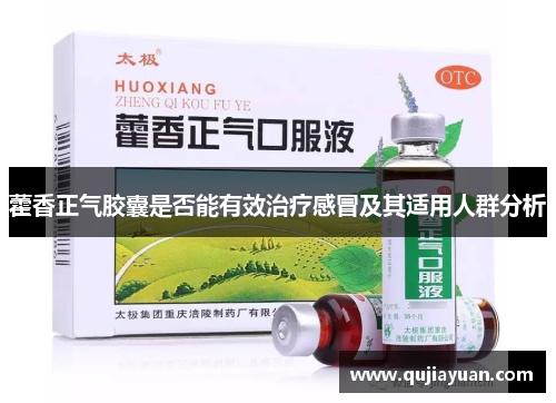 藿香正气胶囊是否能有效治疗感冒及其适用人群分析