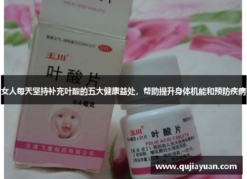 女人每天坚持补充叶酸的五大健康益处，帮助提升身体机能和预防疾病