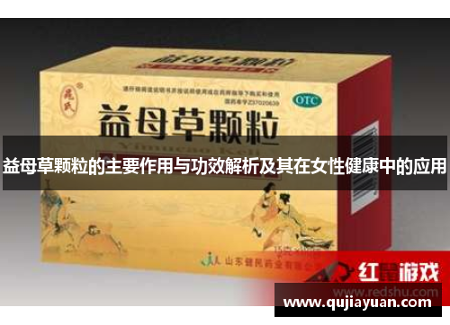 益母草颗粒的主要作用与功效解析及其在女性健康中的应用