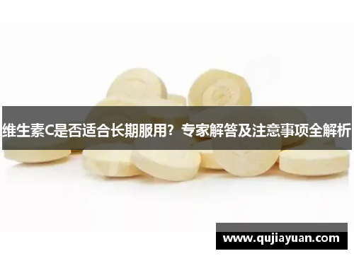 维生素C是否适合长期服用？专家解答及注意事项全解析