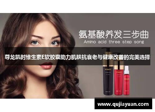尊龙凯时维生素E软胶囊助力肌肤抗衰老与健康改善的完美选择